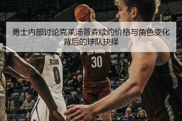 勇士内部讨论克莱汤普森续约价格与角色变化背后的球队抉择