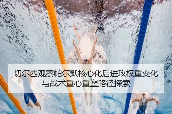 切尔西观察帕尔默核心化后进攻权重变化与战术重心重塑路径探索