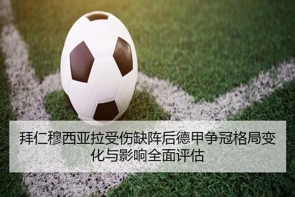 拜仁穆西亚拉受伤缺阵后德甲争冠格局变化与影响全面评估