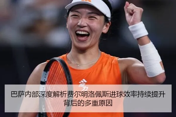 巴萨内部深度解析费尔明洛佩斯进球效率持续提升背后的多重原因