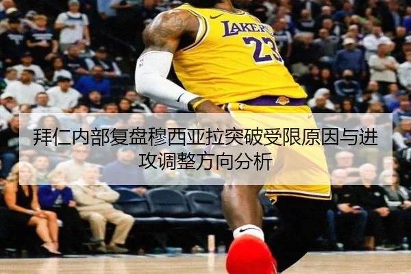 拜仁内部复盘穆西亚拉突破受限原因与进攻调整方向分析