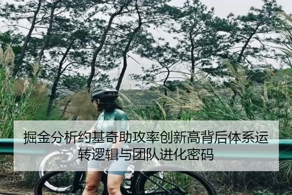 掘金分析约基奇助攻率创新高背后体系运转逻辑与团队进化密码