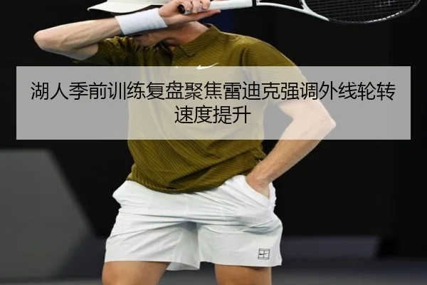 湖人季前训练复盘聚焦雷迪克强调外线轮转速度提升