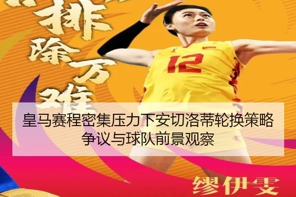 皇马赛程密集压力下安切洛蒂轮换策略争议与球队前景观察