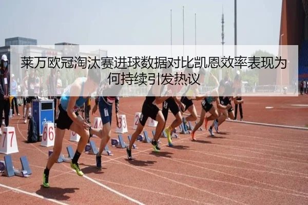 莱万欧冠淘汰赛进球数据对比凯恩效率表现为何持续引发热议
